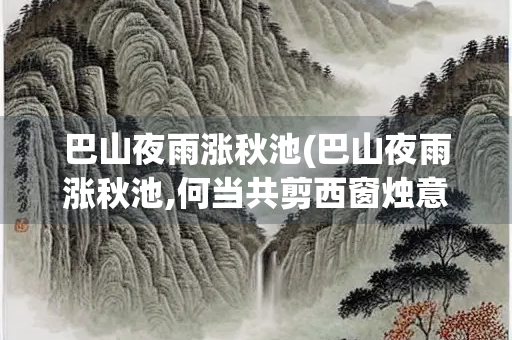 巴山夜雨涨秋池(巴山夜雨涨秋池,何当共剪西窗烛意思)