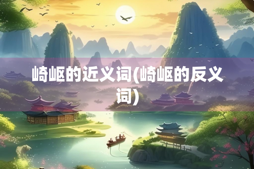 崎岖的近义词(崎岖的反义词)