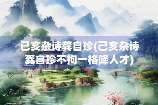 已亥杂诗龚自珍(己亥杂诗龚自珍不拘一格降人才)