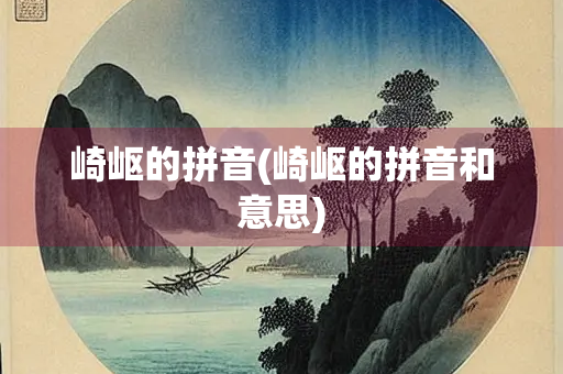 崎岖的拼音(崎岖的拼音和意思)