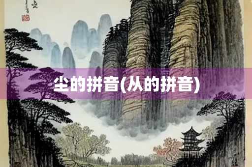 尘的拼音(从的拼音)