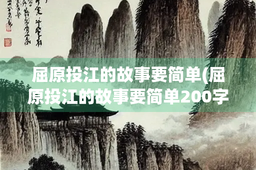 屈原投江的故事要简单(屈原投江的故事要简单200字)