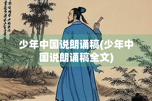 少年中国说朗诵稿(少年中国说朗诵稿全文) 少年中国说朗诵稿(少年中国说朗诵稿全文)