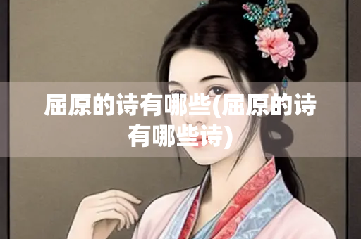 屈原的诗有哪些(屈原的诗有哪些诗)