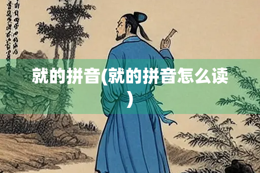就的拼音(就的拼音怎么读) 就的拼音(就的拼音怎么读)