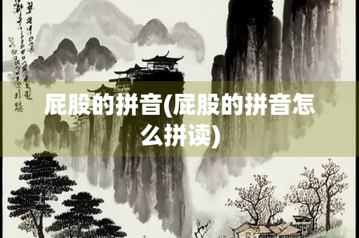 屁股的拼音(屁股的拼音怎么拼读) 屁股的拼音(屁股的拼音怎么拼读)