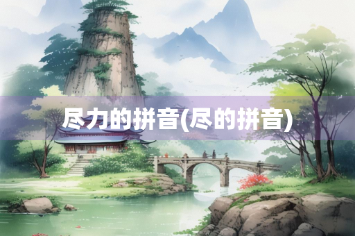 尽力的拼音(尽的拼音)