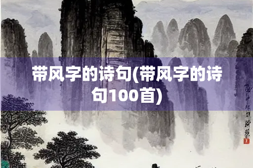 带风字的诗句(带风字的诗句100首) 带风字的诗句(带风字的诗句100首)