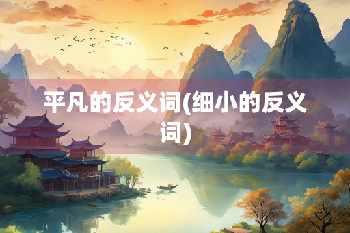 平凡的反义词(细小的反义词) 平凡的反义词(细小的反义词)