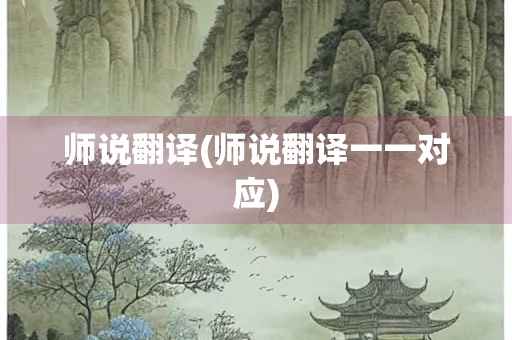 师说翻译(师说翻译一一对应) 师说翻译(师说翻译一一对应)