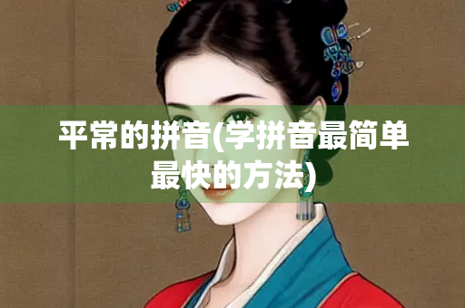 平常的拼音(学拼音最简单最快的方法)