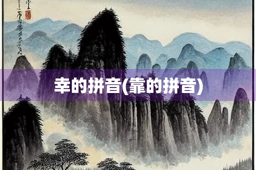 幸的拼音(靠的拼音) 幸的拼音(靠的拼音)