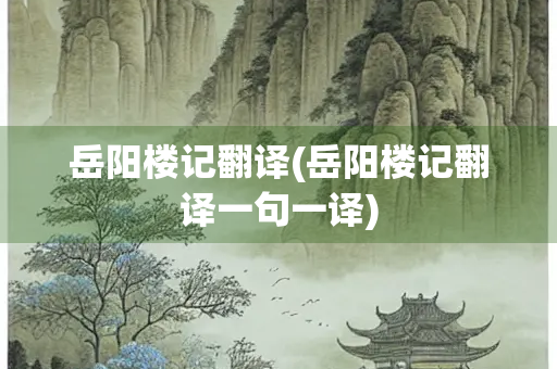 岳阳楼记翻译(岳阳楼记翻译一句一译) 岳阳楼记翻译(岳阳楼记翻译一句一译)