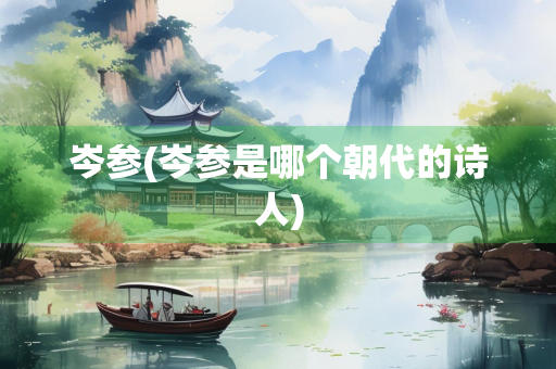 岑参(岑参是哪个朝代的诗人) 岑参(岑参是哪个朝代的诗人)