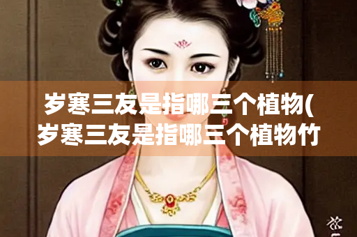 岁寒三友是指哪三个植物(岁寒三友是指哪三个植物竹子松树)