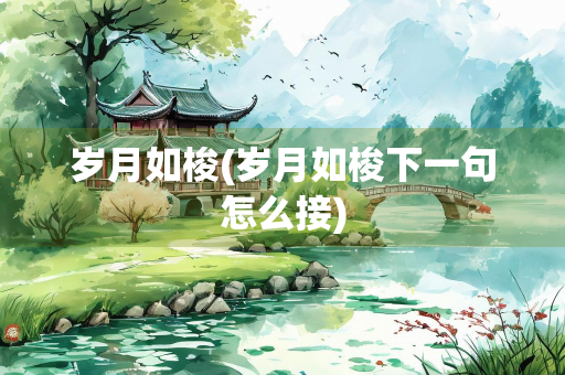 岁月如梭(岁月如梭下一句怎么接) 岁月如梭(岁月如梭下一句怎么接)