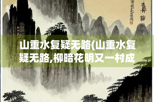 山重水复疑无路(山重水复疑无路,柳暗花明又一村成语)