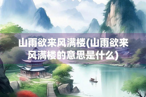 山雨欲来风满楼(山雨欲来风满楼的意思是什么) 山雨欲来风满楼(山雨欲来风满楼的意思是什么)