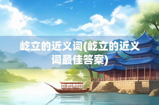屹立的近义词(屹立的近义词最佳答案)