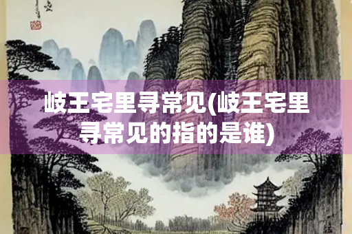 岐王宅里寻常见(岐王宅里寻常见的指的是谁)