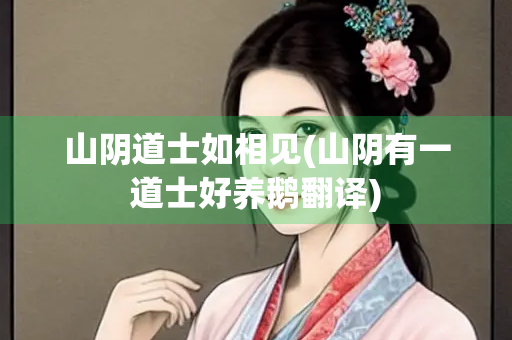 山阴道士如相见(山阴有一道士好养鹅翻译) 山阴道士如相见(山阴有一道士好养鹅翻译)