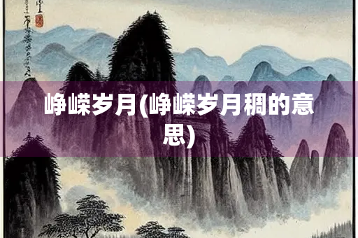 峥嵘岁月(峥嵘岁月稠的意思)