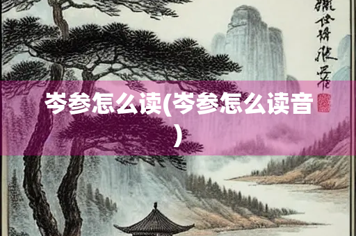 岑参怎么读(岑参怎么读音) 岑参怎么读(岑参怎么读音)