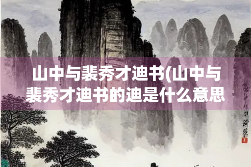 山中与裴秀才迪书(山中与裴秀才迪书的迪是什么意思)