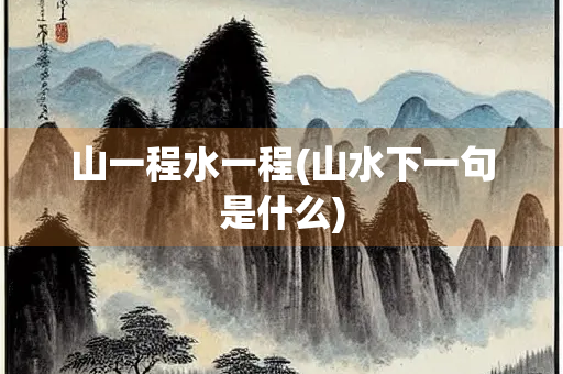 山一程水一程(山水下一句是什么)