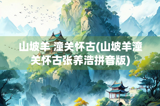 山坡羊 潼关怀古(山坡羊潼关怀古张养浩拼音版) 山坡羊 潼关怀古(山坡羊潼关怀古张养浩拼音版)