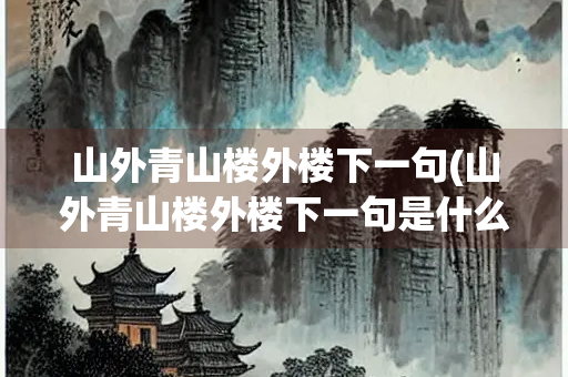 山外青山楼外楼下一句(山外青山楼外楼下一句是什么)
