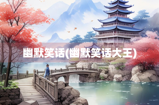 幽默笑话(幽默笑话大王)