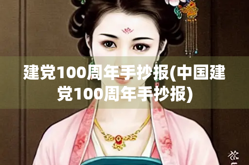 建党100周年手抄报(中国建党100周年手抄报)