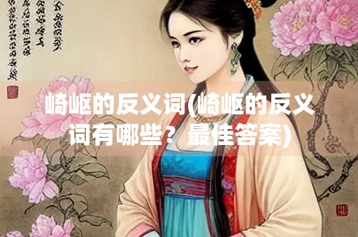 崎岖的反义词(崎岖的反义词有哪些?最佳答案)
