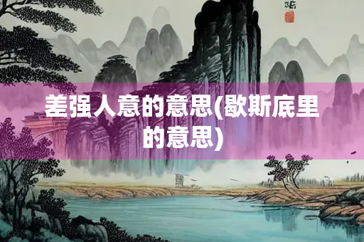 差强人意的意思(歇斯底里的意思)