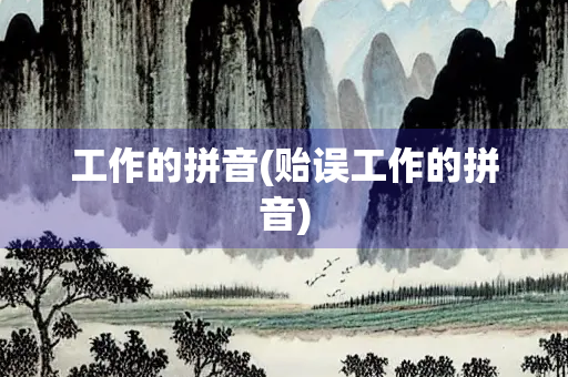工作的拼音(贻误工作的拼音)
