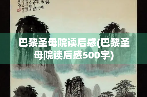巴黎圣母院读后感(巴黎圣母院读后感500字)