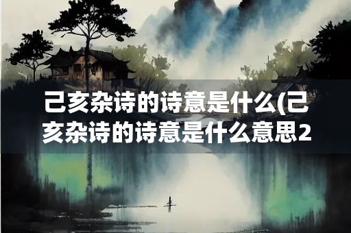 己亥杂诗的诗意是什么(己亥杂诗的诗意是什么意思20字)
