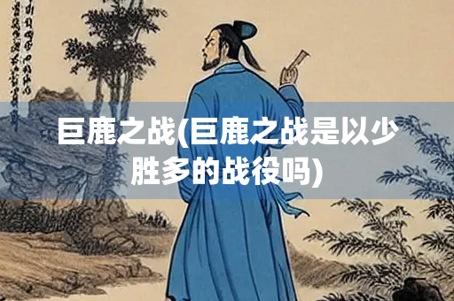 巨鹿之战(巨鹿之战是以少胜多的战役吗)