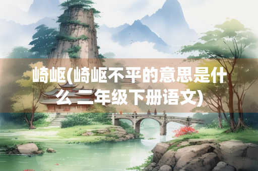 崎岖(崎岖不平的意思是什么 二年级下册语文)