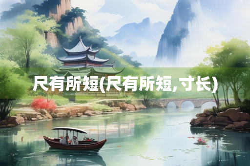 尺有所短(尺有所短,寸长) 尺有所短(尺有所短,寸长)