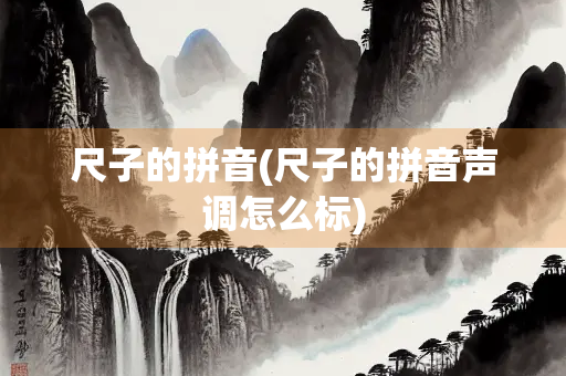 尺子的拼音(尺子的拼音声调怎么标) 尺子的拼音(尺子的拼音声调怎么标)