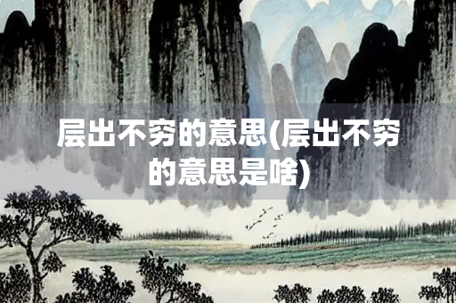 层出不穷的意思(层出不穷的意思是啥) 层出不穷的意思(层出不穷的意思是啥)