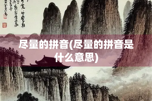 尽量的拼音(尽量的拼音是什么意思)