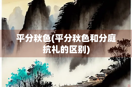 平分秋色(平分秋色和分庭抗礼的区别) 平分秋色(平分秋色和分庭抗礼的区别)