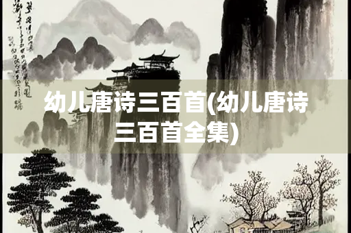 幼儿唐诗三百首(幼儿唐诗三百首全集) 幼儿唐诗三百首(幼儿唐诗三百首全集)