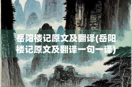 岳阳楼记原文及翻译(岳阳楼记原文及翻译一句一译) 岳阳楼记原文及翻译(岳阳楼记原文及翻译一句一译)