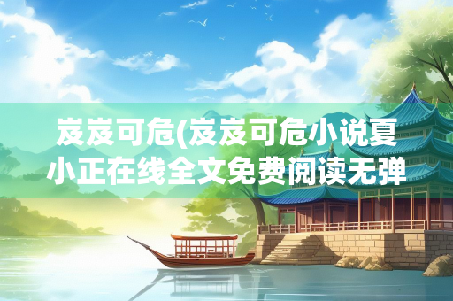 岌岌可危(岌岌可危小说夏小正在线全文免费阅读无弹窗)