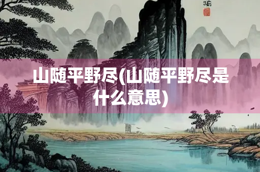 山随平野尽(山随平野尽是什么意思)