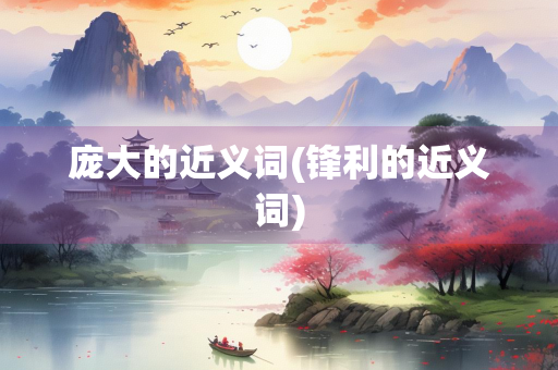 庞大的近义词(锋利的近义词)